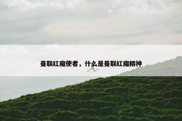 曼联红魔使者，什么是曼联红魔精神