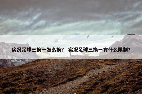 实况足球三换一怎么换？ 实况足球三换一有什么限制？