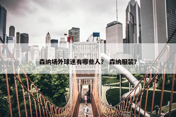 森纳场外球迷有哪些人？ 森纳服装？