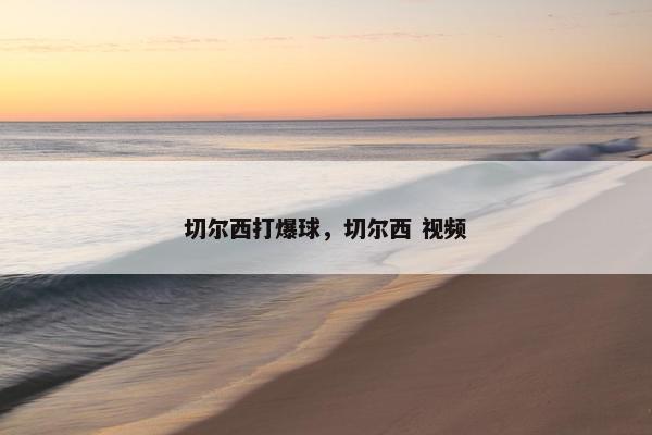 切尔西打爆球，切尔西 视频