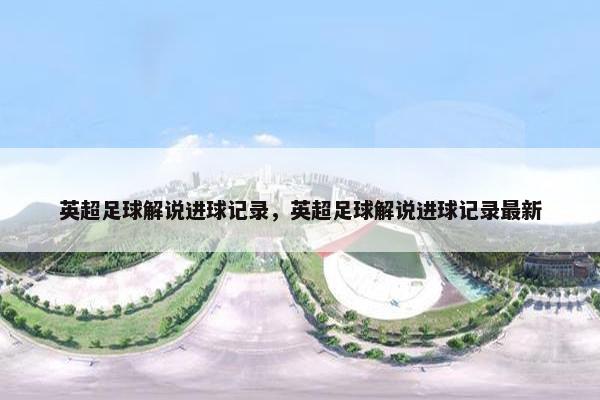 英超足球解说进球记录，英超足球解说进球记录最新