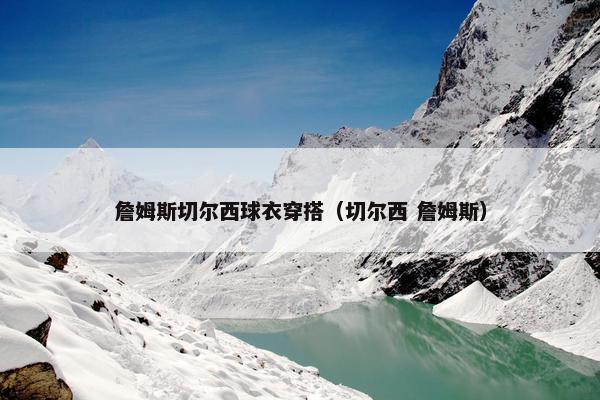 詹姆斯切尔西球衣穿搭（切尔西 詹姆斯）