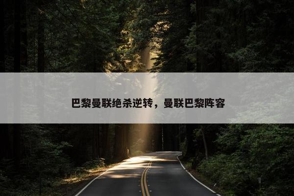 巴黎曼联绝杀逆转，曼联巴黎阵容