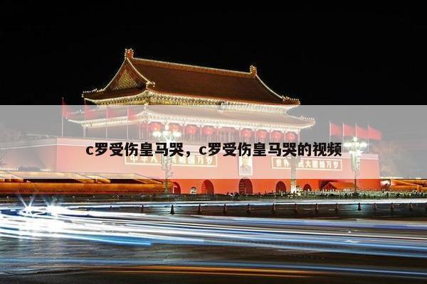 c罗受伤皇马哭，c罗受伤皇马哭的视频