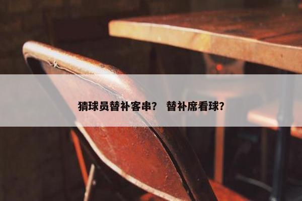 猜球员替补客串？ 替补席看球？