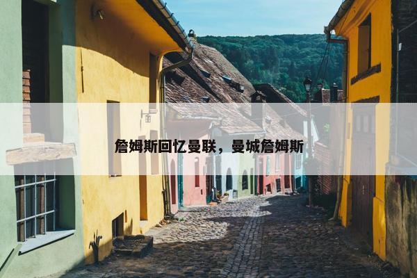 詹姆斯回忆曼联，曼城詹姆斯
