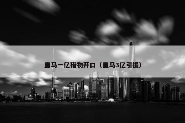 皇马一亿猎物开口（皇马3亿引援）