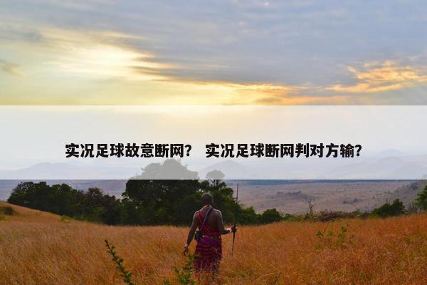 实况足球故意断网？ 实况足球断网判对方输？