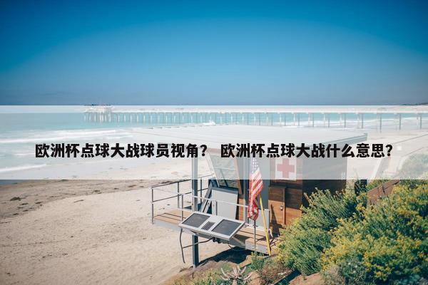 欧洲杯点球大战球员视角？ 欧洲杯点球大战什么意思？