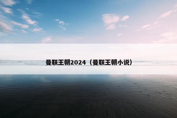 曼联王朝2024（曼联王朝小说）