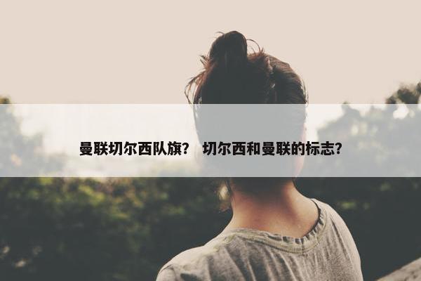 曼联切尔西队旗？ 切尔西和曼联的标志？