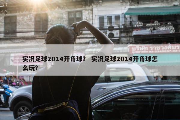 实况足球2014开角球？ 实况足球2014开角球怎么玩？
