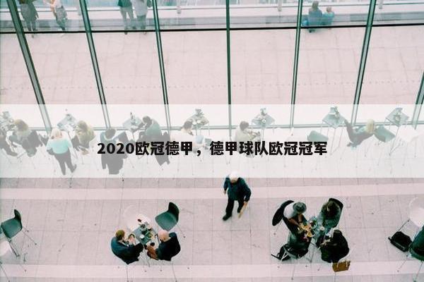2020欧冠德甲，德甲球队欧冠冠军