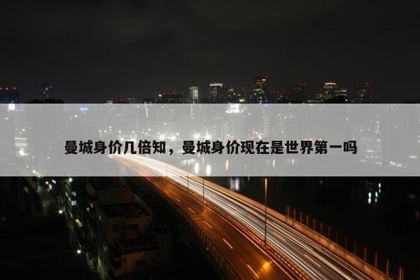 曼城身价几倍知，曼城身价现在是世界第一吗