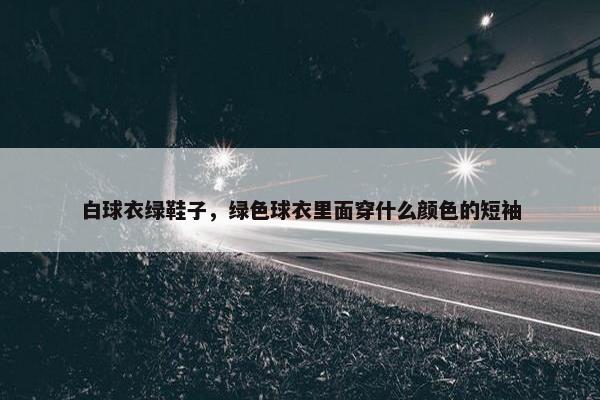 白球衣绿鞋子，绿色球衣里面穿什么颜色的短袖