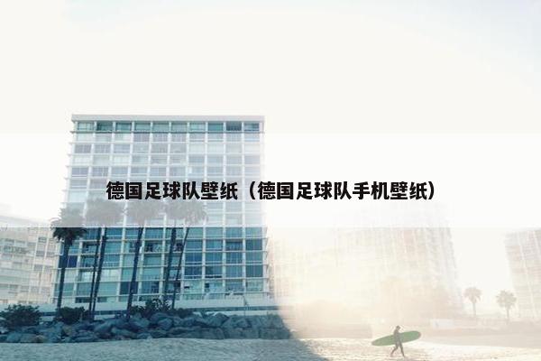 德国足球队壁纸（德国足球队手机壁纸）