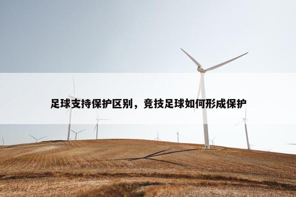 足球支持保护区别，竞技足球如何形成保护