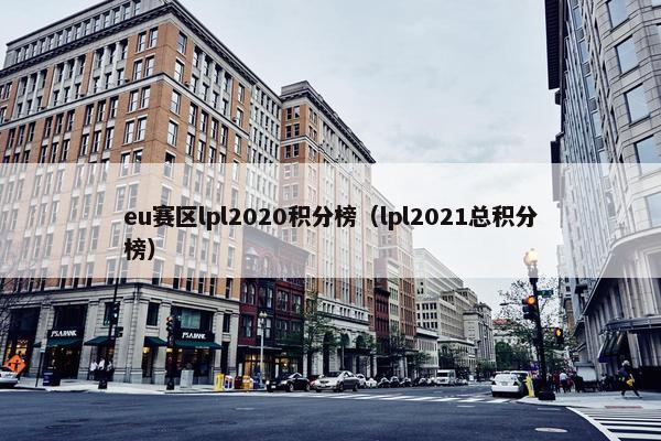 eu赛区lpl2020积分榜（lpl2021总积分榜）