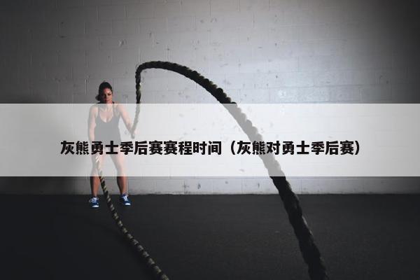 灰熊勇士季后赛赛程时间（灰熊对勇士季后赛）