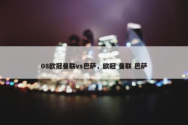 08欧冠曼联vs巴萨，欧冠 曼联 巴萨