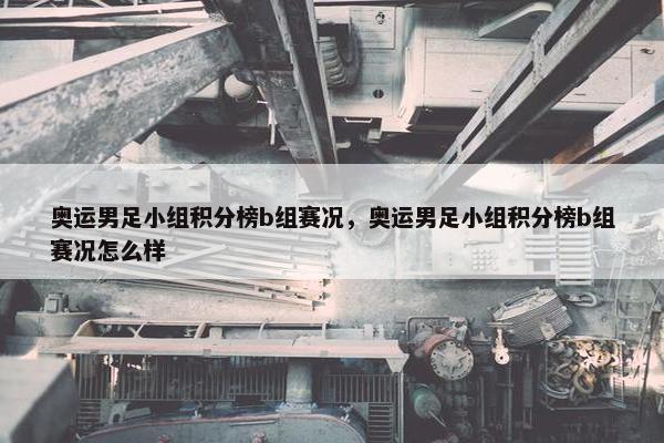 奥运男足小组积分榜b组赛况，奥运男足小组积分榜b组赛况怎么样