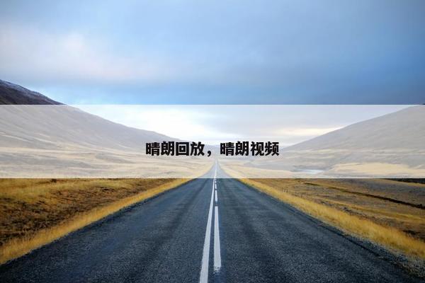 晴朗回放，晴朗视频