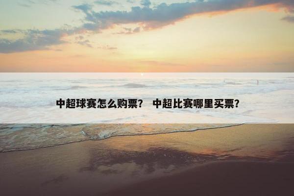中超球赛怎么购票？ 中超比赛哪里买票？