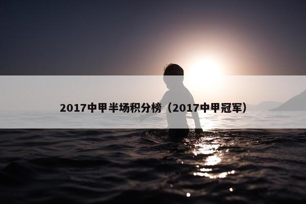 2017中甲半场积分榜（2017中甲冠军）