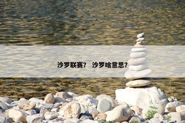 沙罗联赛？ 沙罗啥意思？