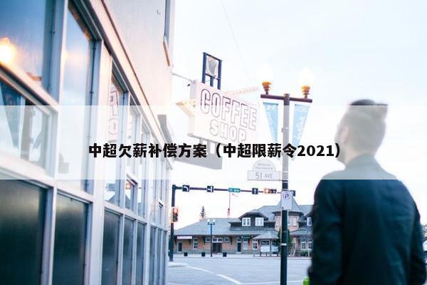 中超欠薪补偿方案（中超限薪令2021）