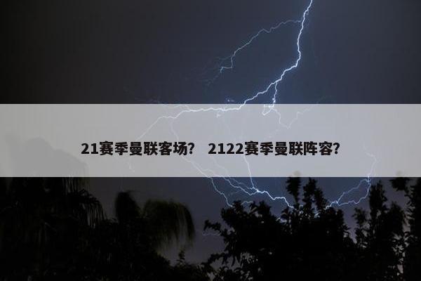 21赛季曼联客场？ 2122赛季曼联阵容？