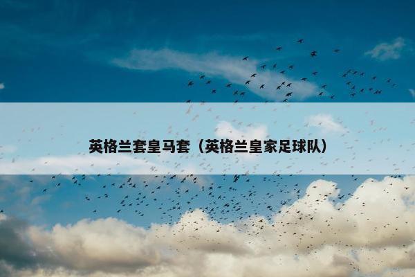 英格兰套皇马套（英格兰皇家足球队）