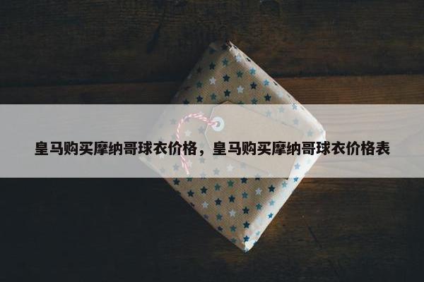 皇马购买摩纳哥球衣价格，皇马购买摩纳哥球衣价格表