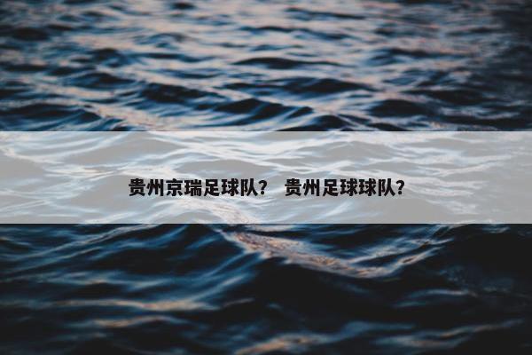 贵州京瑞足球队？ 贵州足球球队？