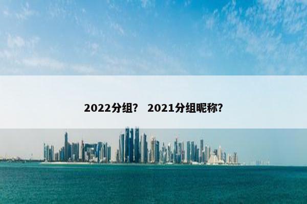 2022分组？ 2021分组昵称？