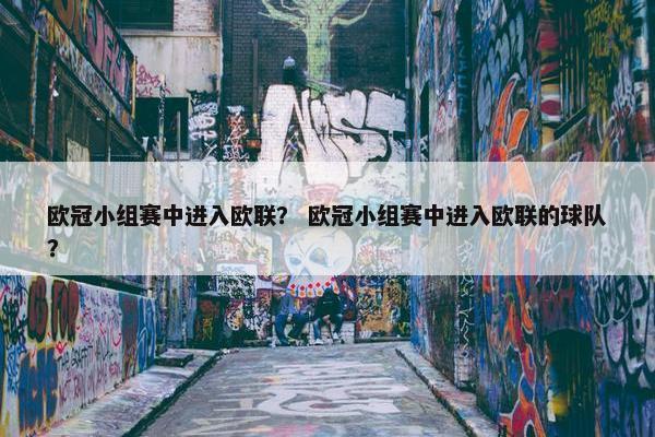 欧冠小组赛中进入欧联？ 欧冠小组赛中进入欧联的球队？