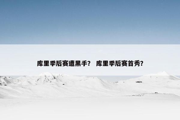 库里季后赛遭黑手？ 库里季后赛首秀？