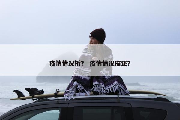 疫情情况析？ 疫情情况描述？