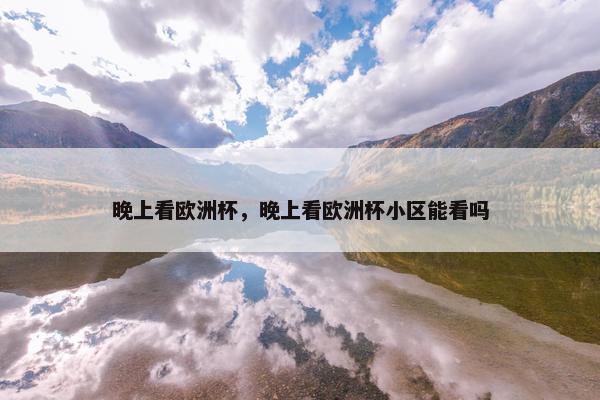 晚上看欧洲杯，晚上看欧洲杯小区能看吗