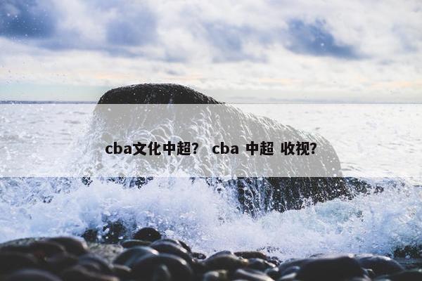 cba文化中超？ cba 中超 收视？