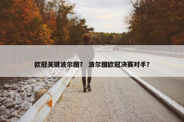 欧冠关键波尔图？ 波尔图欧冠决赛对手？