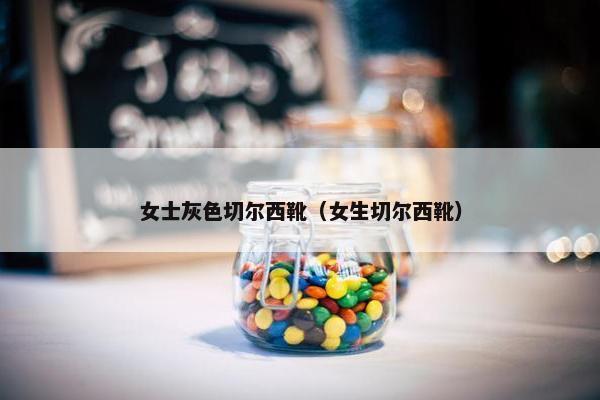 女士灰色切尔西靴（女生切尔西靴）