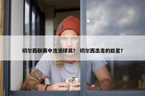 切尔西联赛中流浪球员？ 切尔西出走的巨星？
