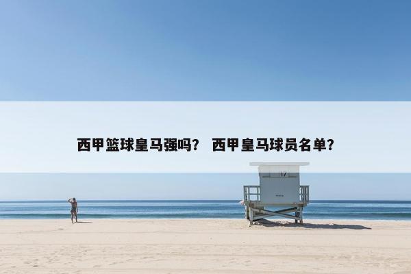 西甲篮球皇马强吗？ 西甲皇马球员名单？