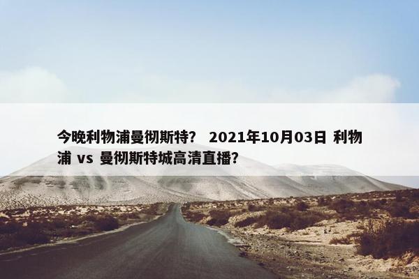 今晚利物浦曼彻斯特？ 2021年10月03日 利物浦 vs 曼彻斯特城高清直播？