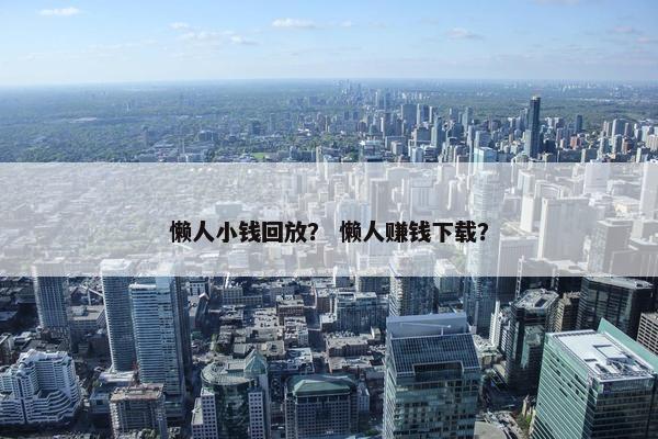 懒人小钱回放？ 懒人赚钱下载？