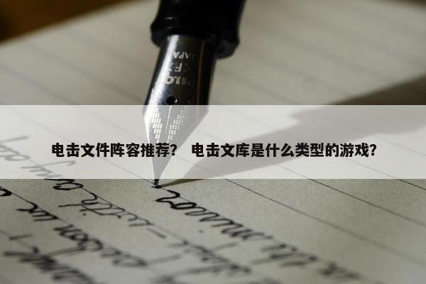 电击文件阵容推荐？ 电击文库是什么类型的游戏？
