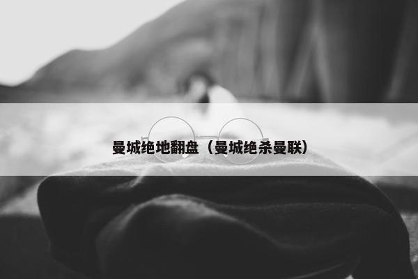 曼城绝地翻盘（曼城绝杀曼联）