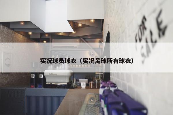 实况球员球衣（实况足球所有球衣）