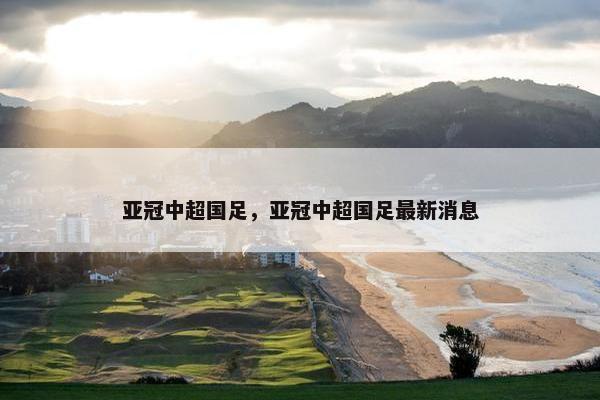 亚冠中超国足，亚冠中超国足最新消息
